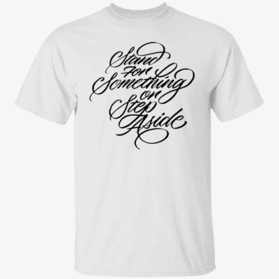 Stand For Something Or Step Aside Shirt