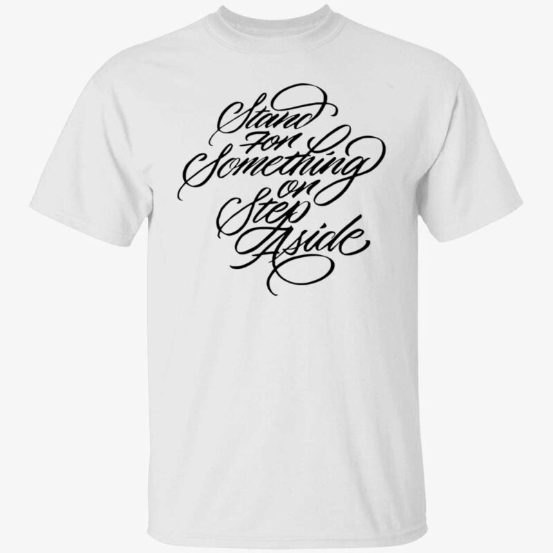 Stand For Something Or Step Aside Shirt