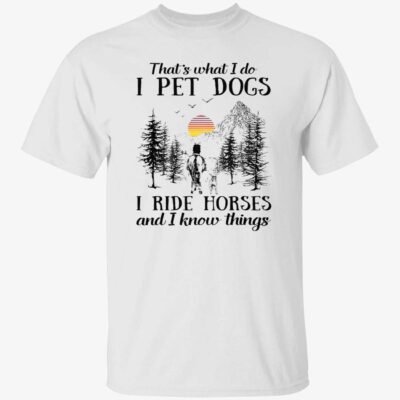 That’S What I Do I Pet Dogs I Ride Horses And I Know Things Shirt