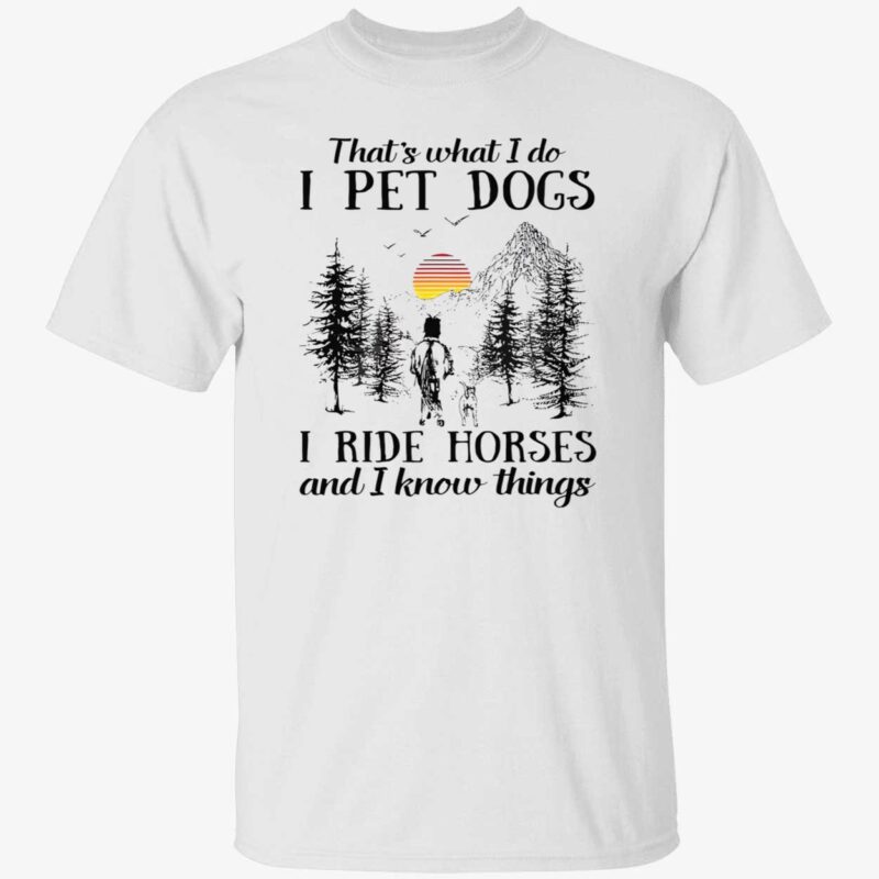 That’S What I Do I Pet Dogs I Ride Horses And I Know Things Shirt