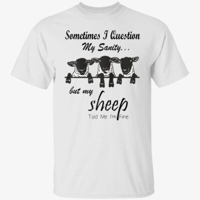 Sometimes I Question But My Sheep Told Me I’M Fine Shirt