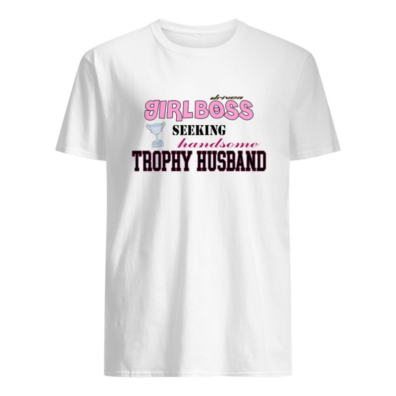 Driven Girlboss Seeking Handsome Trophy Husband Shirt