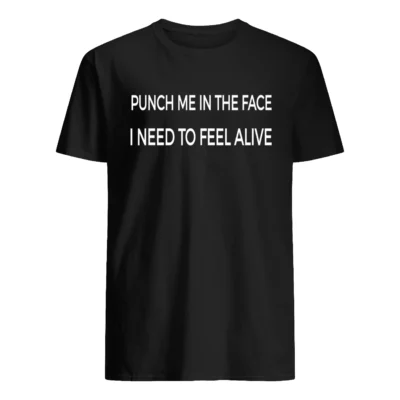 Punch Me In The Face I Need To Feel Alive T-Shirt