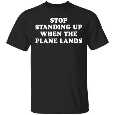Stop Standing Up When The Plane Lands T-Shirt