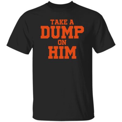 Take A Dump On Him Shirt