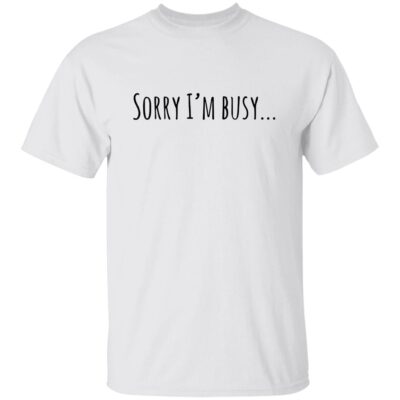 Sorry I’M Busy Shirt