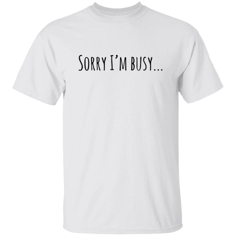 Sorry I’M Busy Shirt