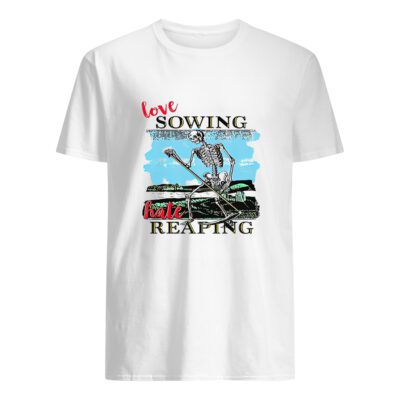 Skeleton Love Sowing Hate Reaping Shirt