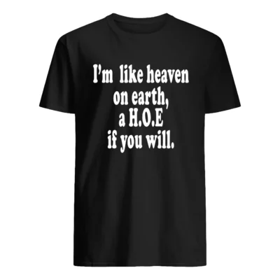I’M Like Heaven On Earth A Hoe If You Will Shirt