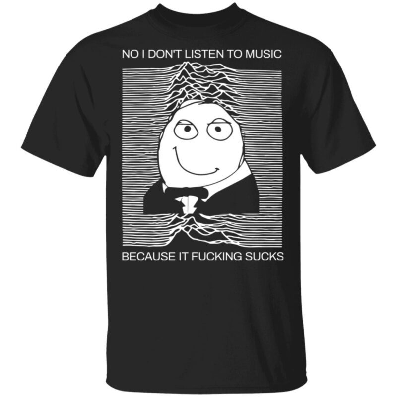 No I Don’T Listen To Music Because It F*Cking S*Cks Shirt