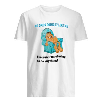 No One’S Doing It Like Me Because I’M Refusing To Do Anything Shirt