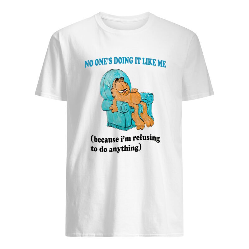 No One’S Doing It Like Me Because I’M Refusing To Do Anything Shirt