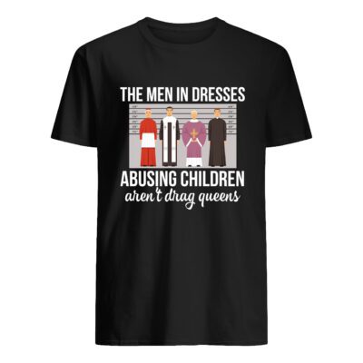 The Men In Dresses Abusing Children Aren’T Drag Queens Shirt