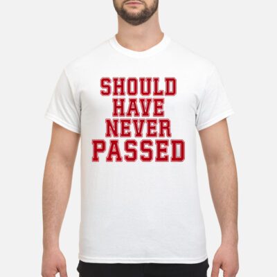 Should Have Never Passed Shirt