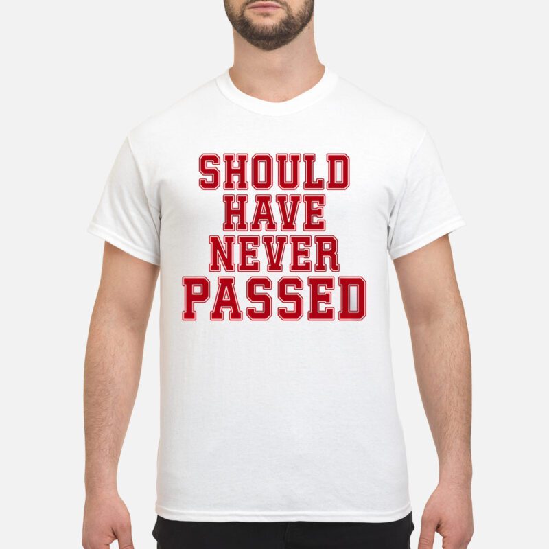 Should Have Never Passed Shirt