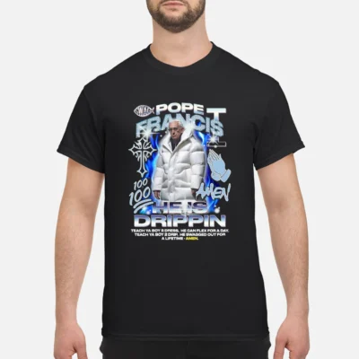 Pope Francis He Is Drippin Shirt