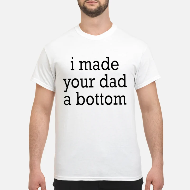 I Made Your Dad A Bottom T-Shirt