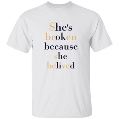 She’S Broken Because She Believed T-Shirt