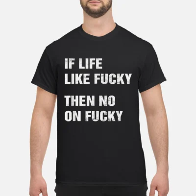 If Life Like F*Cky Then No On F*Cky Shirt