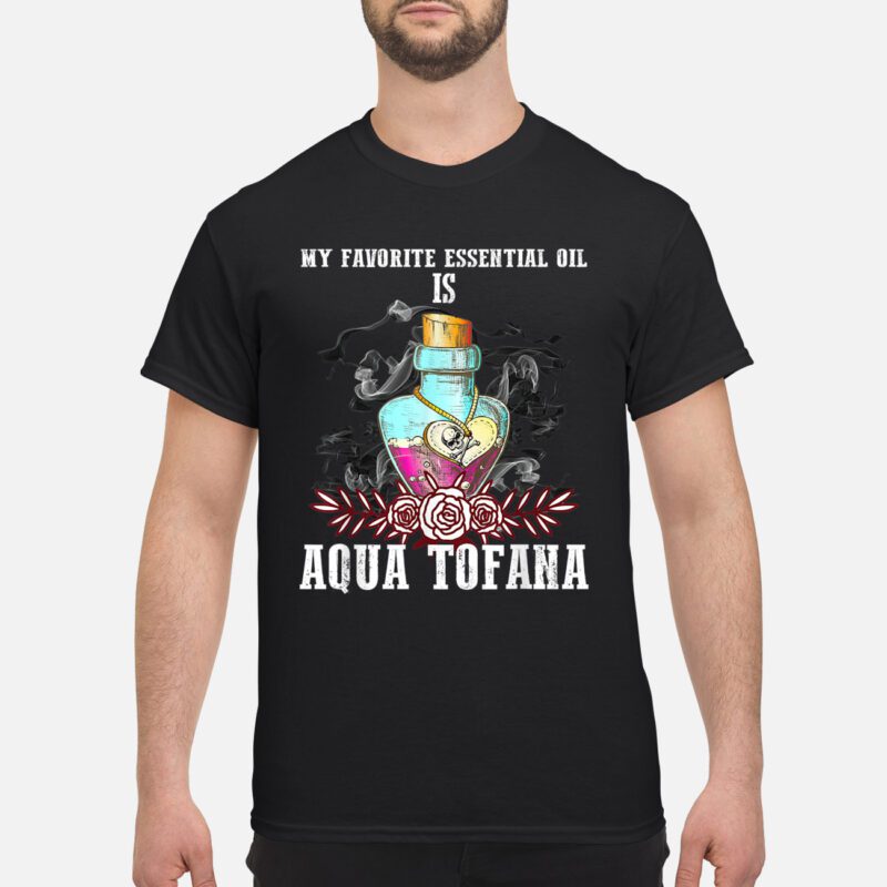 My Favorite Essential Oil Is Aqua Tofana Shirt