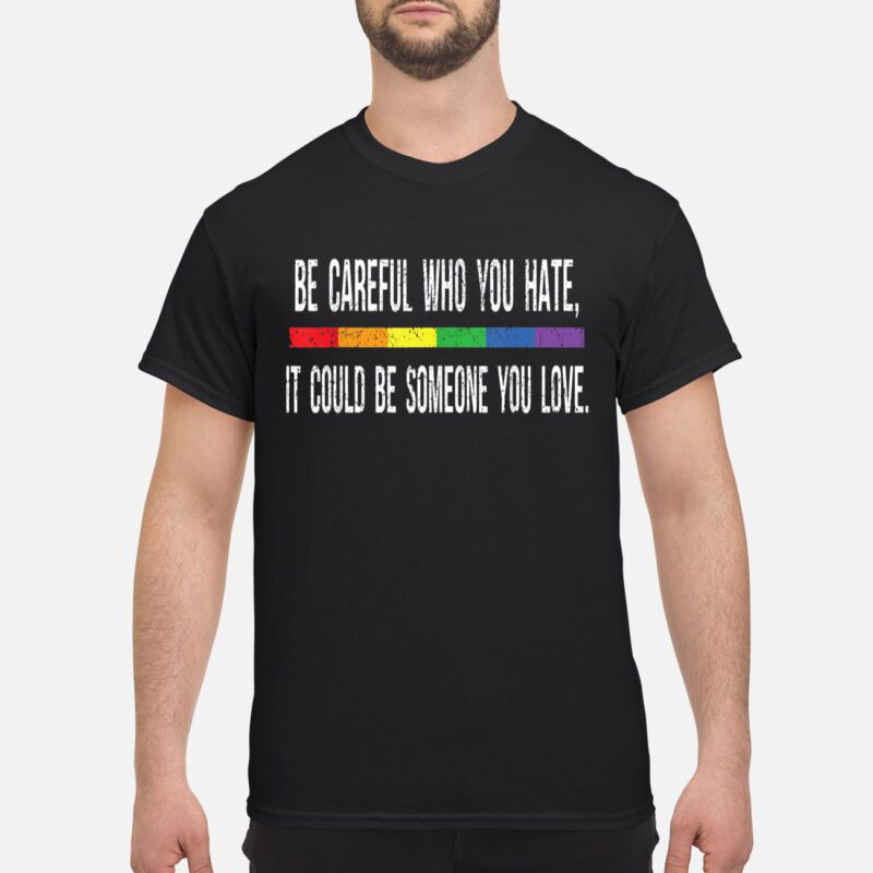 Be Careful Who You Hate It Cloud Be Someone You Love Shirt