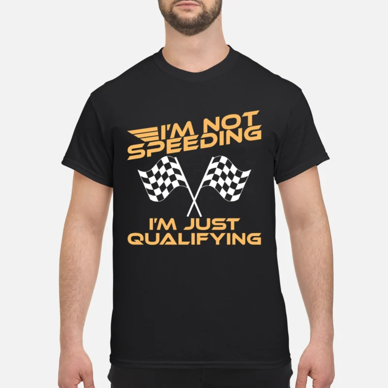 I’M Not Speeding I’M Just Qualifying Shirt