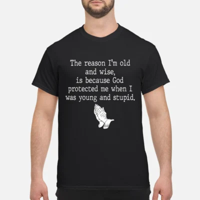 The Reason I’M Old And Wise Is Because God Protected Me Shirt