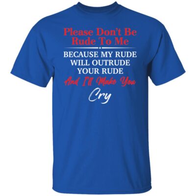 Please Don’T Be Rude To Me Because My Rude Will Outrude T-Shirt